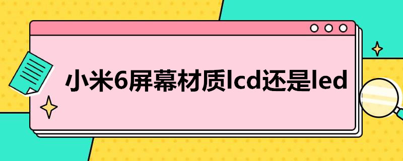 小米6屏幕材质lcd还是led