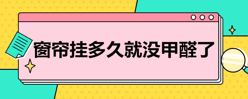 窗帘挂多久就没甲醛了 窗帘放多久没有甲醛