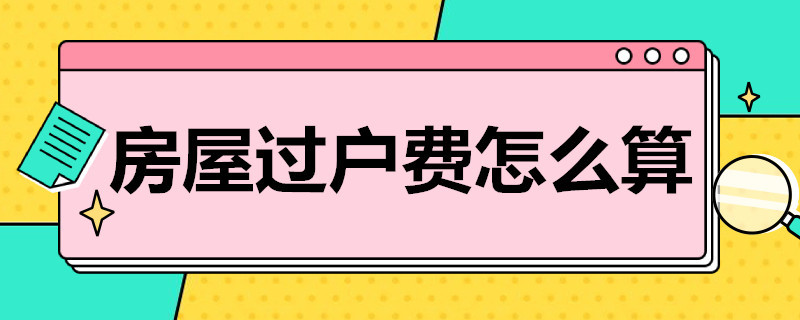 房屋过户费怎么算 户主亡故,房屋过户费怎么算