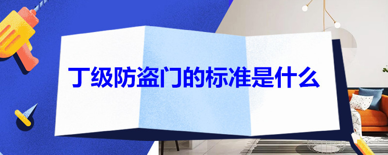 丁级防盗门的标准是什么 国标丁级防盗门的标准