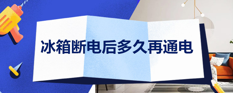 冰箱断电后多久再通电 搬家冰箱断电后多久再通电