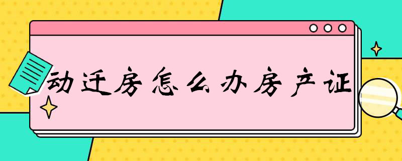 动迁房怎么办房产证（动迁房怎么办房产证动迁协议找不到了）