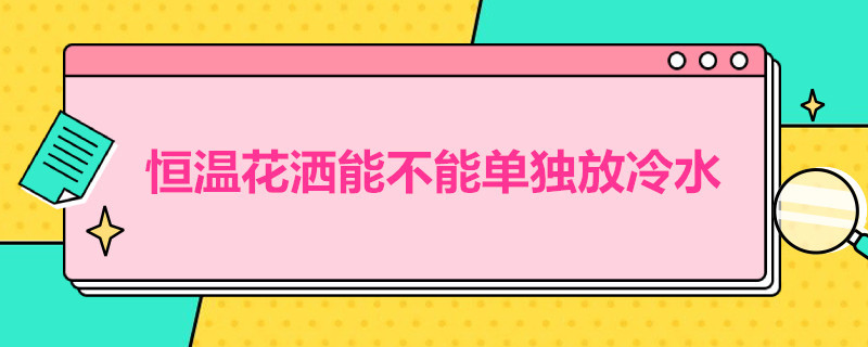 恒温花洒能不能单独放冷水（花洒只能放冷水）