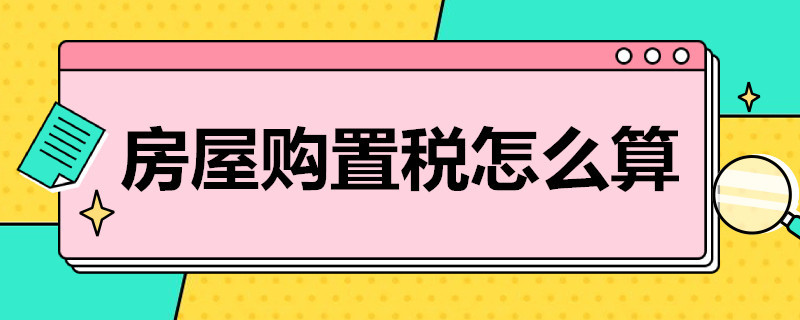 房屋购置税怎么算（新房房屋购置税怎么算）