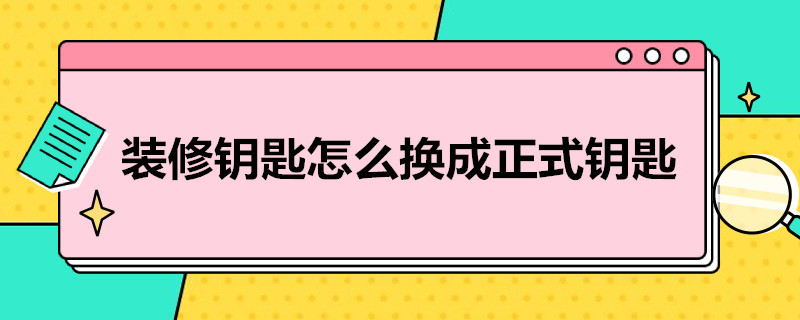 装修钥匙怎么换成正式钥匙（装修钥匙怎么换成正式钥匙怎么用）