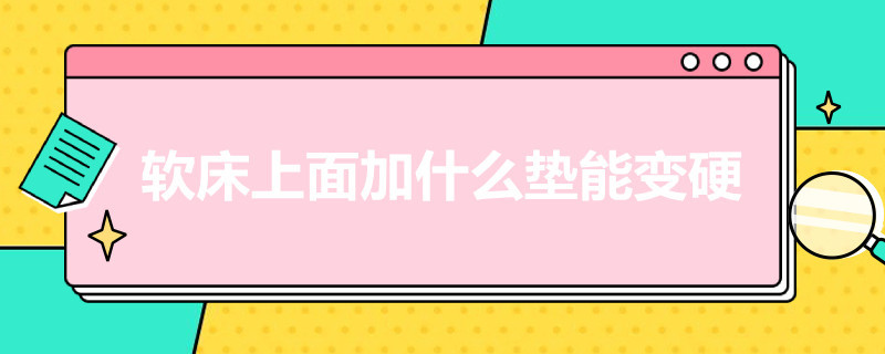 软床上面加什么垫能变硬 软床上面加什么垫能变硬点