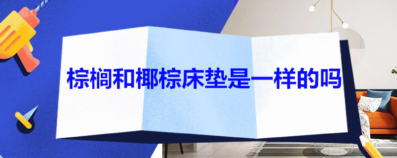 棕榈和椰棕床垫是一样的吗 棕榈和椰棕床垫是一样的吗知乎