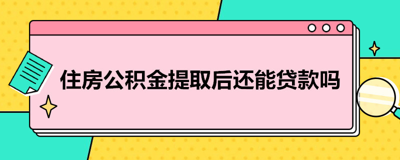 住房公积金提取后还能贷款吗 住房公积金贷款了还能提取吗