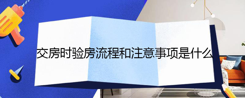 交房时验房流程和注意事项是什么 开发商延期交房退房绝招