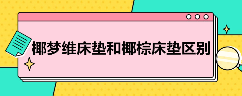 椰梦维床垫和椰棕床垫区别 椰棕床垫和乳胶床垫和席梦思哪个好些