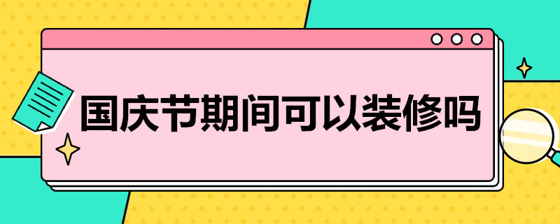 国庆节期间可以装修吗 国庆期间是否可以装修