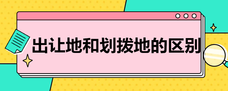 出让地和划拨地的区别 出让地和划拨地的区别在哪里