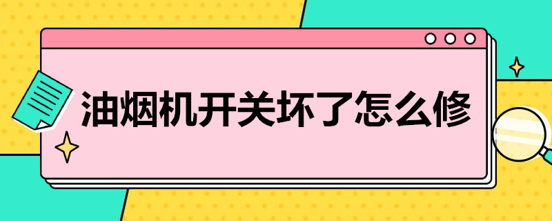 油烟机开关坏了怎么修（油烟机开关坏了怎么修,手动的）