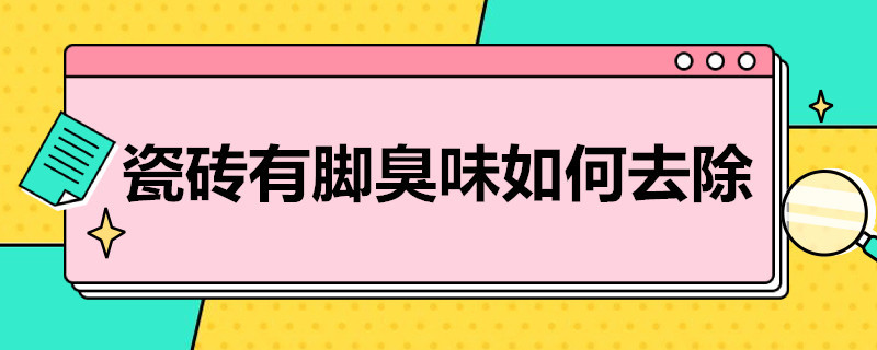 瓷砖有脚臭味如何去除 瓷砖有脚臭味如何去除小妙招