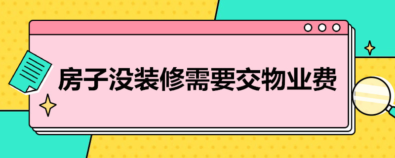 房子没装修需要交物业费吗（房子没装修需要交物业费吗多少钱）