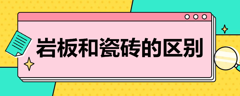 岩板和瓷砖的区别 岩板和瓷砖哪个铺地面好