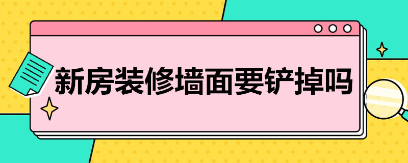 新房装修墙面要铲掉吗 新房装修墙面要铲掉吗