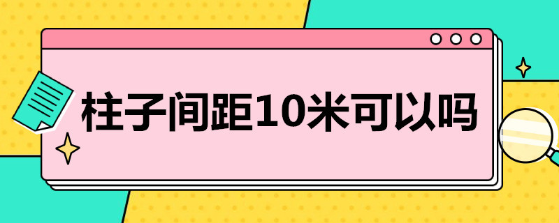 柱子间距10米可以吗（10米柱距柱子多大）