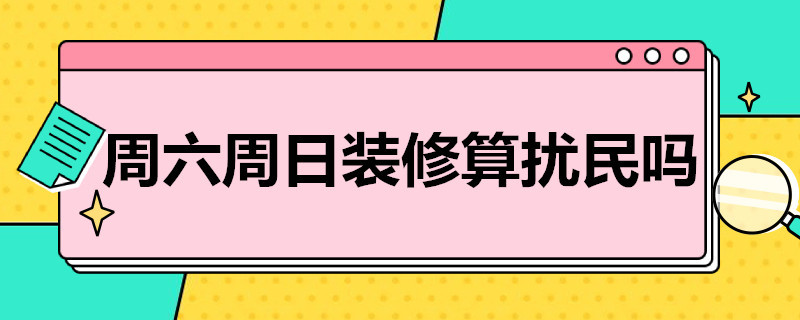 周六周日装修算扰民吗 周六周日装修算扰民吗?