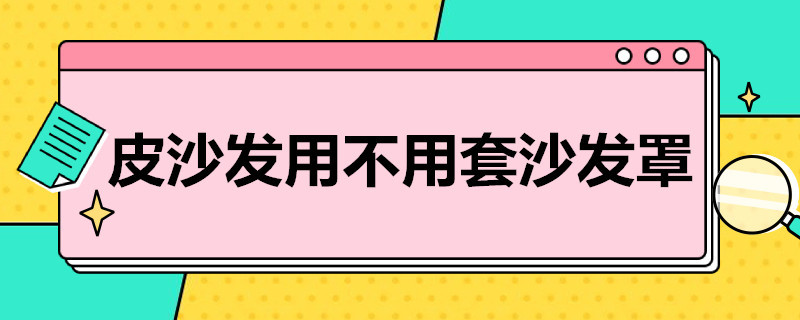 皮沙发用不用套沙发罩 皮质沙发能罩沙发罩吗