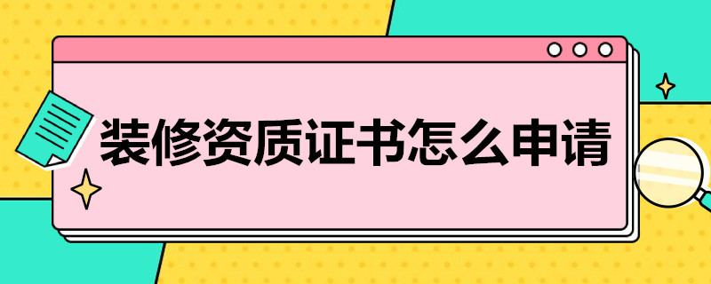 装修资质证书怎么申请（装修资质证书怎么申请的）