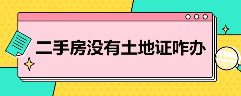 二手房没有土地证咋办 二手房没有土地证咋办理