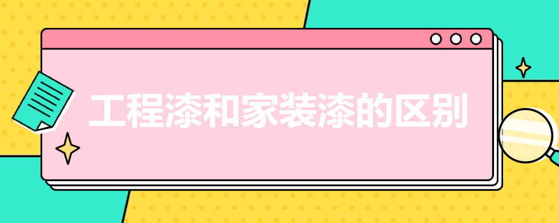 工程漆和家装漆的区别 工程漆和家装漆的区别在哪里