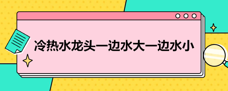 冷热水龙头一边水大一边水小（一边冷水一边热水的水龙头）