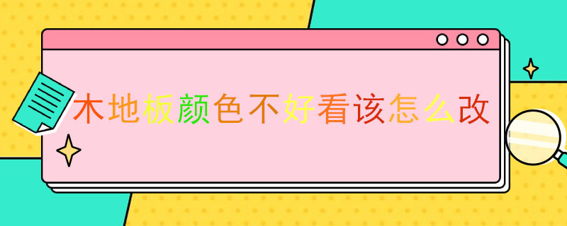 木地板颜色不好看该怎么改 木地板颜色不好看怎么改造