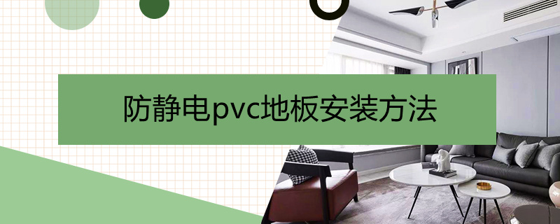 防静电pvc地板安装方法（防静电pvc地板施工）