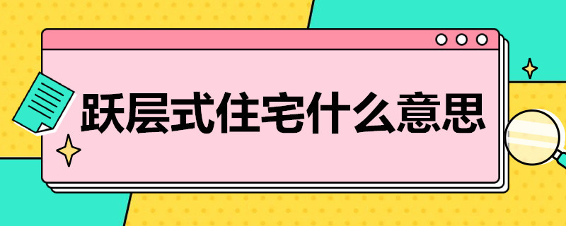 跃层式住宅什么意思（跃层和普通住宅的区别）