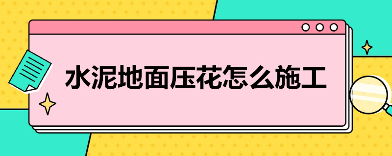 水泥地面压花怎么施工 水泥地面压花怎么施工视频