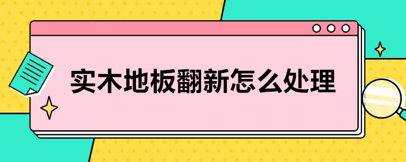 实木地板翻新怎么处理 木质地板怎么翻新