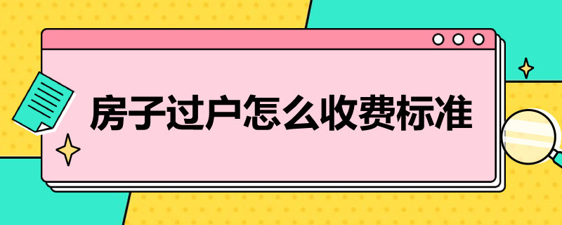 房子过户怎么收费标准 房子过户怎么收费标准2022