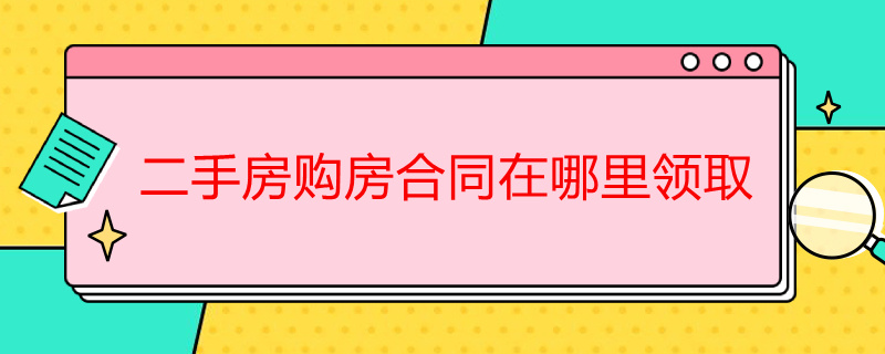 二手房购房合同在哪里领取 二手房购房合同在哪里拿