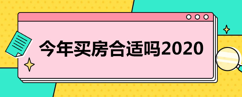 今年买房合适吗2020 今年买房合适吗2020 疫情