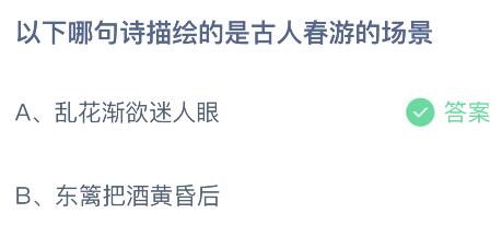 蚂蚁庄园今天答案最新4月12日：乱花渐欲迷人眼和东篱把酒黄昏后，哪句诗描绘的是古人春游的场景？