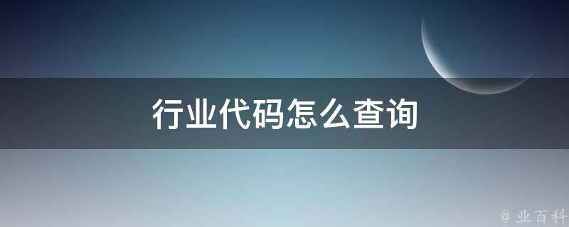 行业代码怎么查询 公司行业代码怎么查询