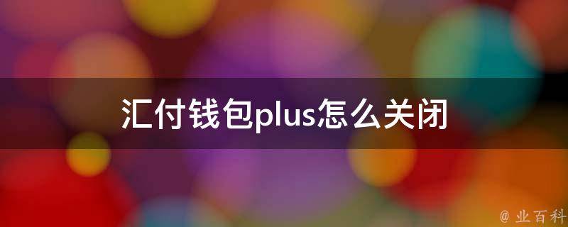 汇付钱包plus怎么关闭 汇付钱包plus怎么关闭自动续费