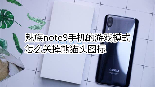 魅族note9手机的游戏模式怎么关掉熊猫头图标