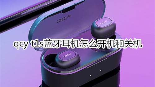 qcy t1s蓝牙耳机怎么开机和关机