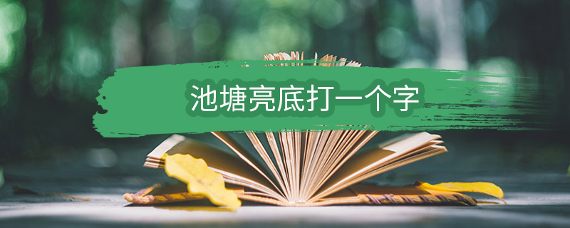 池塘亮底打一个字 池塘亮底打一个字是什么字