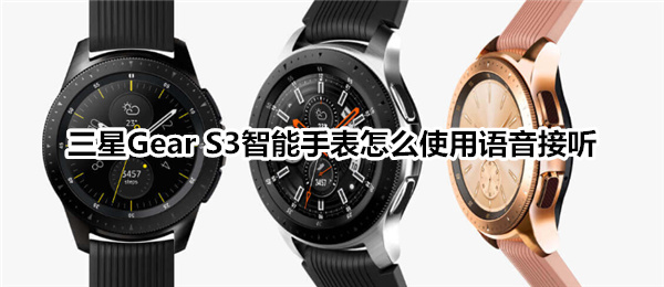 三星Gear S3智能手表怎么使用语音接听