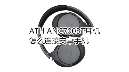 ATH ANC700BT耳机怎么连接安卓手机