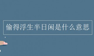 偷得浮生半日闲的意思 偷得浮生半日闲是什么意思