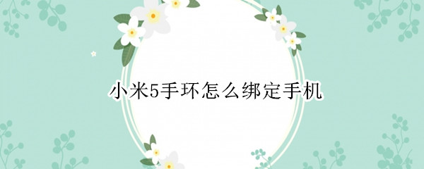 小米5手环怎么绑定手机 小米5手环怎么绑定手机微信