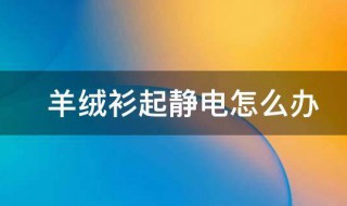 羊绒衫有静电是什么原因 羊绒衫起静电是不是说明羊绒不好