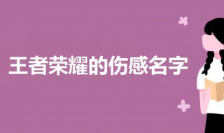 适合王者荣耀的伤感名字 好听的王者荣耀伤感名字