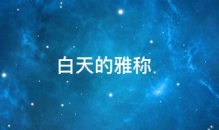 白天的雅称（白天的雅称四字成语）