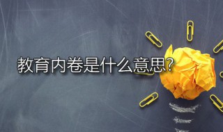 教育内卷是什么意思?（教育内卷是什么意思网络用语）